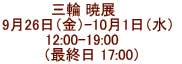 三輪 暁展　  9月26日（金）-10月1日（水）  12:00-19:00     （最終日 17:00）