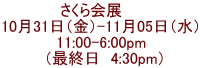 さくら会展　    10月31日（金）-11月05日（水）  11:00-6:00pm  （最終日　4:30pm）