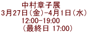 中村章子展　    3月27日（金）-4月1日（水）    12:00-19:00       （最終日 17:00）