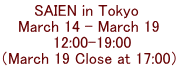SAIEN in Tokyo  March 14 - March 19  12:00-19:00 （March 19 Close at 17:00）